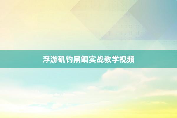 浮游矶钓黑鲷实战教学视频